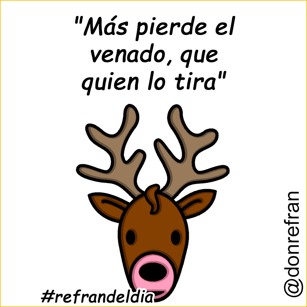Más pierde el venado, que quien lo tira