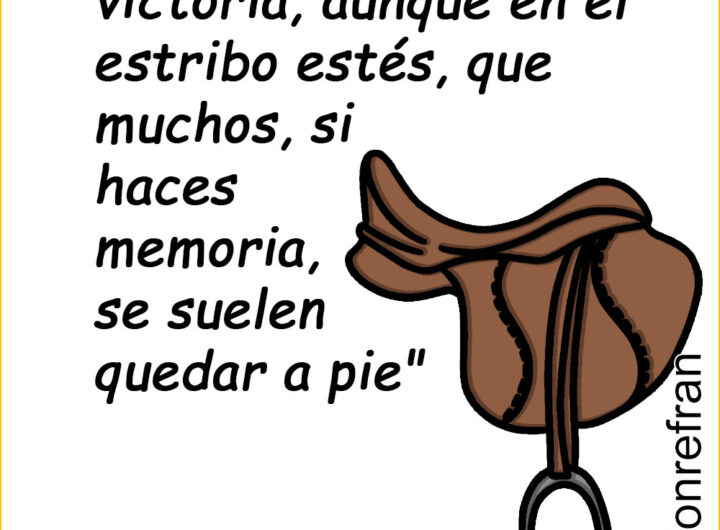 “No cantes mucha victoria, aunque en el estribo estés, que muchos, si haces memoria, se suelen quedar a pie"