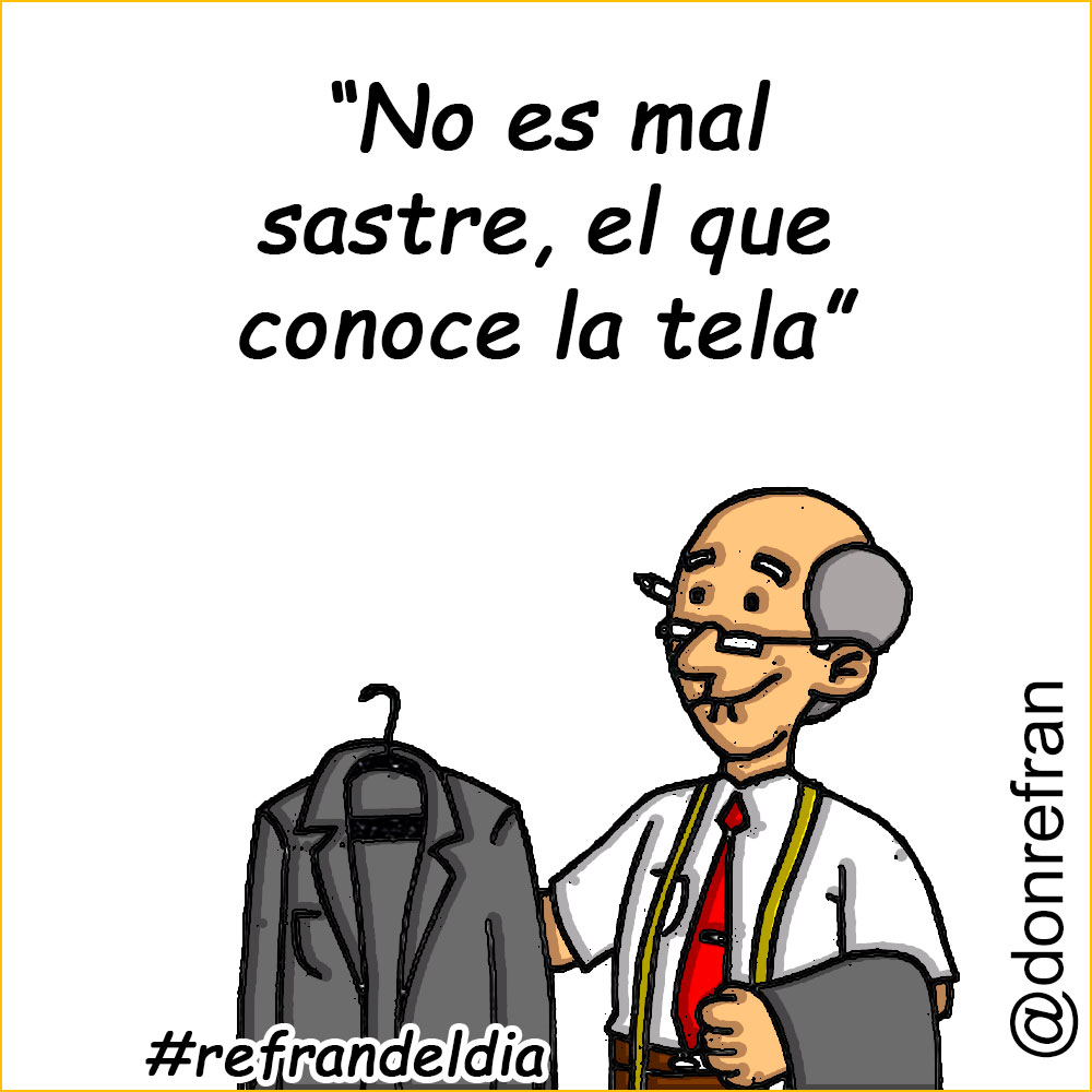 “No es mal sastre, el que conoce la tela”