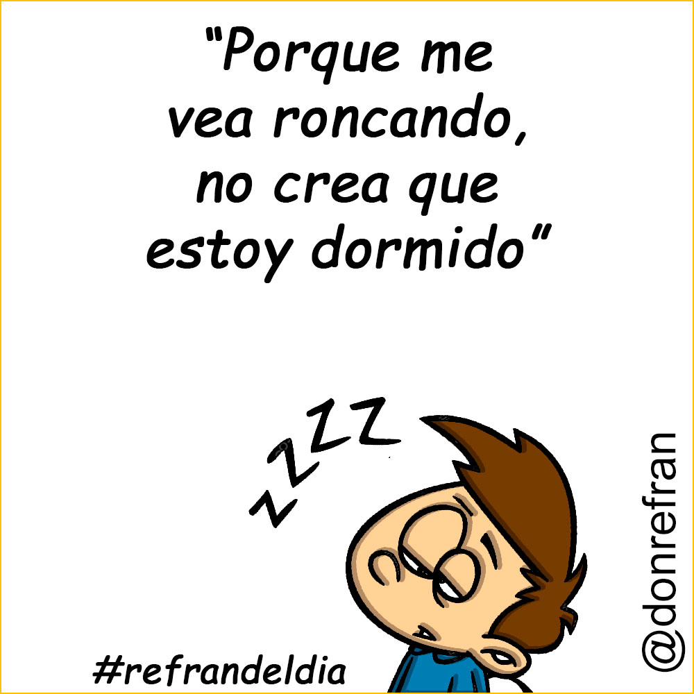 “Porque me vea roncando, no crea que estoy dormido”