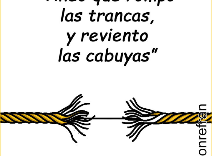 “Ando que rompo las trancas, y reviento las cabuyas”