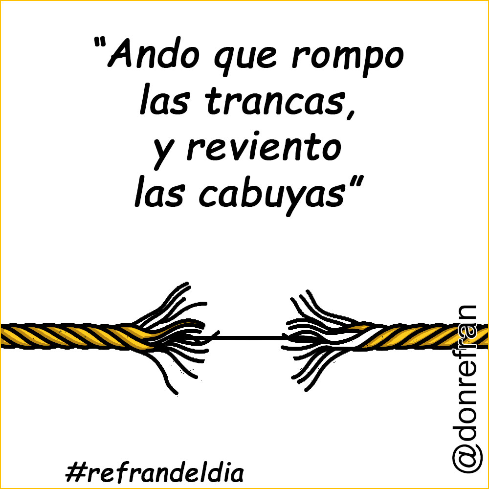 “Ando que rompo las trancas, y reviento las cabuyas”