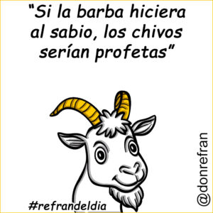 “Si la barba hiciera al sabio, las cabras serían profetas”