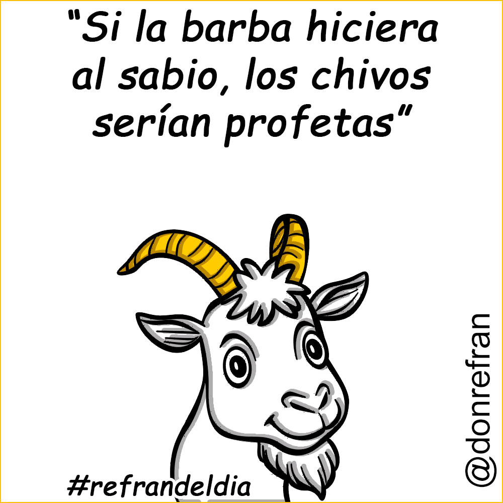 “Si la barba hiciera al sabio, las cabras serían profetas”