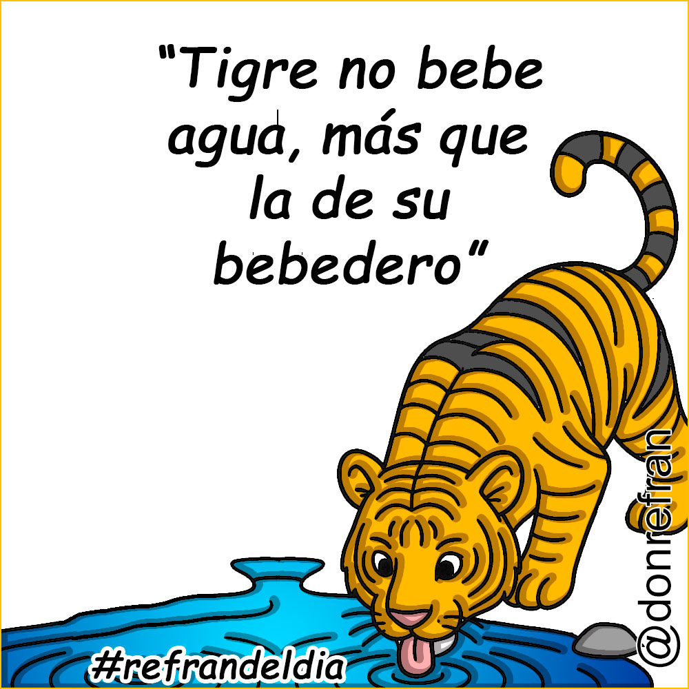 “Tigre no bebe agua, más que la de su bebedero”