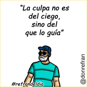 “La culpa no es del ciego, sino del que lo guía”