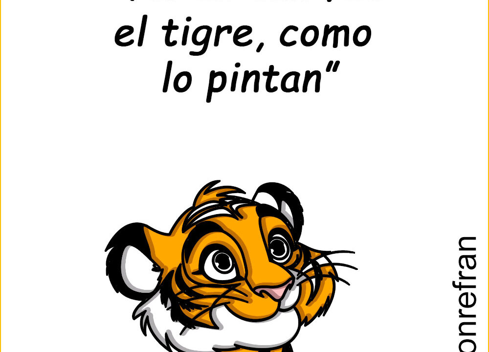 “No es tan feo el tigre, como  lo pintan”