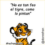 “No es tan feo el tigre, como  lo pintan”