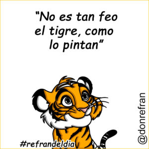 “No es tan feo el tigre, como  lo pintan”