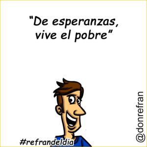 “De esperanzas vive el pobre”