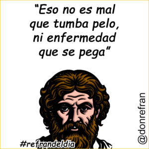 “Eso no es mal que tumba pelo, ni enfermedad que se pega”