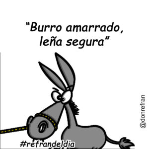 “Burro amarrado, leña segura”