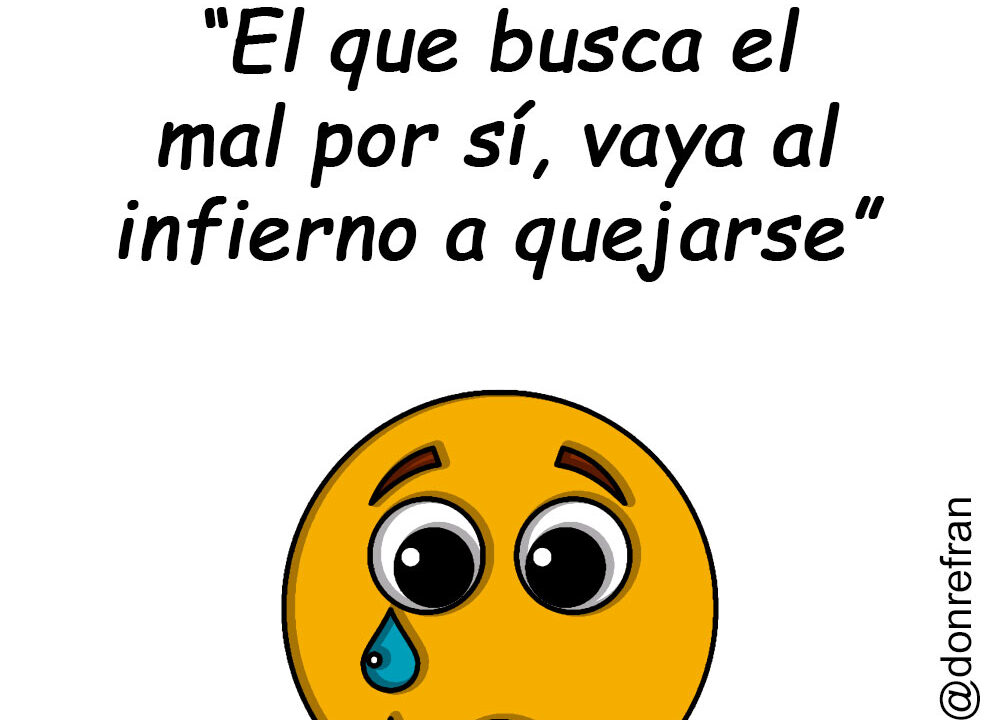 “El que busca el mal por sí, vaya al infierno a quejarse”