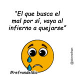 “El que busca el mal por sí, vaya al infierno a quejarse”
