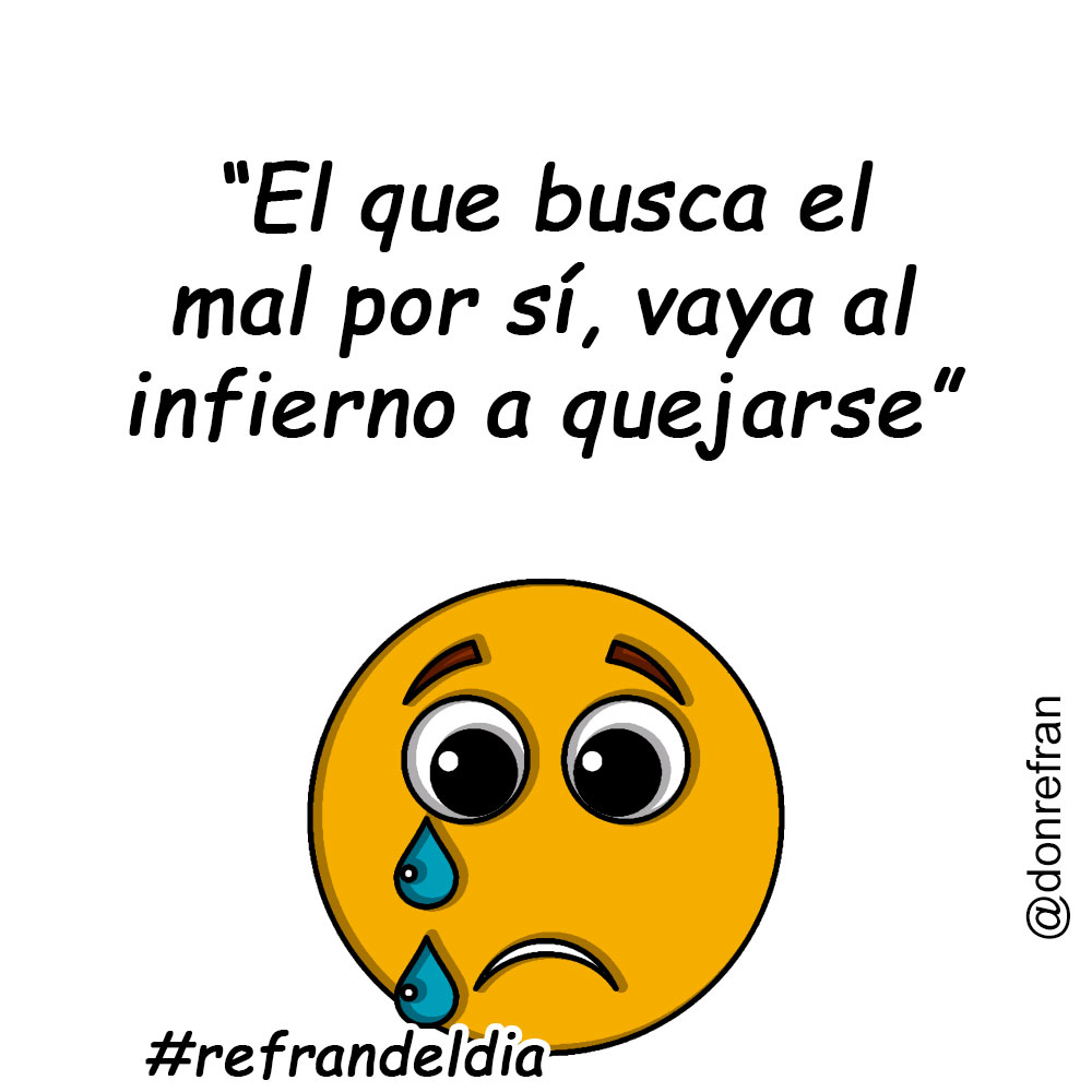 “El que busca el mal por sí, vaya al infierno a quejarse”