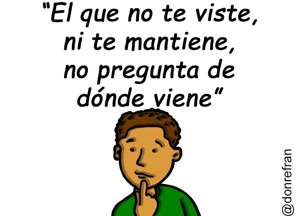 “El que no te viste, ni te mantiene, no pregunta de dónde viene”