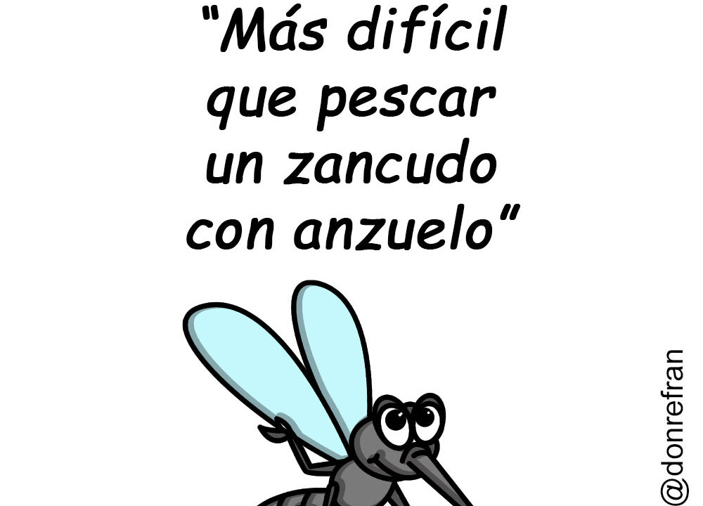 “Más difícil que pescar un zancudo con anzuelo”