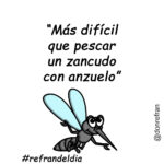 “Más difícil que pescar un zancudo con anzuelo”