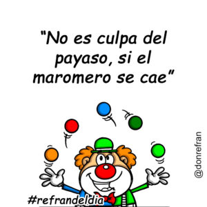 “No es culpa del payaso, si el maromero se cae”