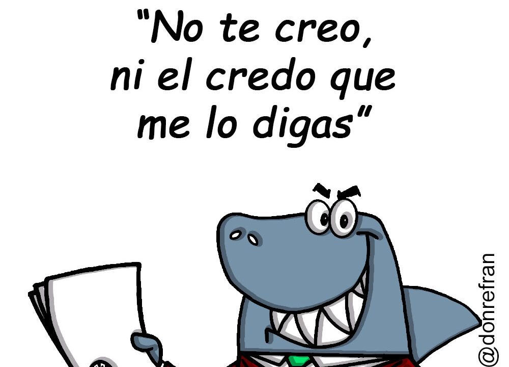 “No te creo, ni el credo que me lo digas”