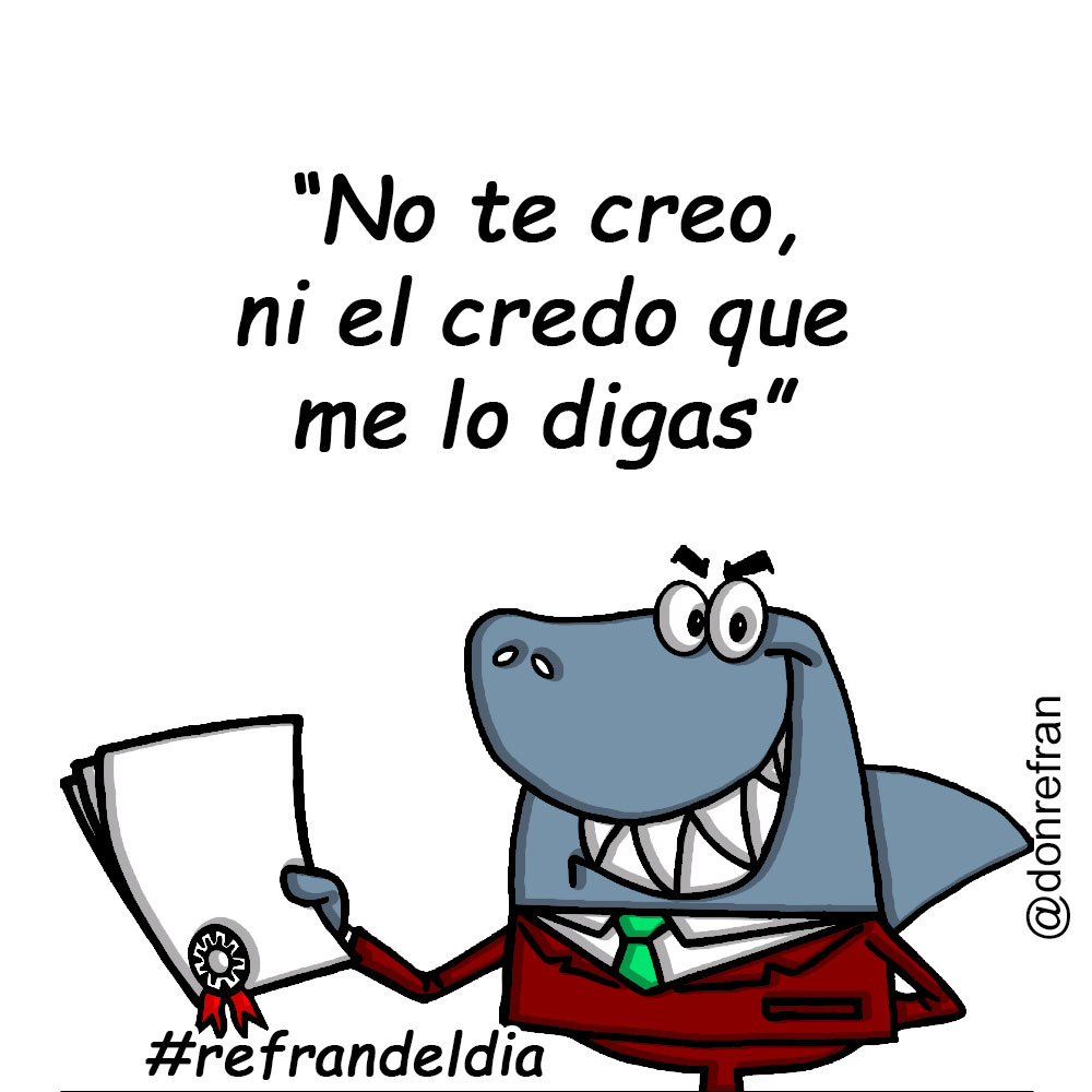 “No te creo, ni el credo que me lo digas”