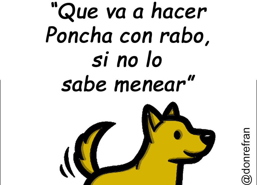 “Que va a hacer Poncha con rabo, si no lo sabe menear”