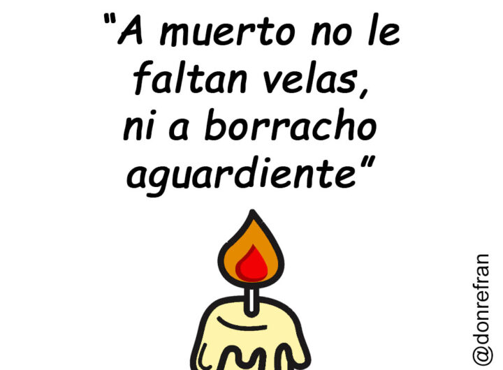 “A muerto no le faltan velas, ni a borracho aguardiente”