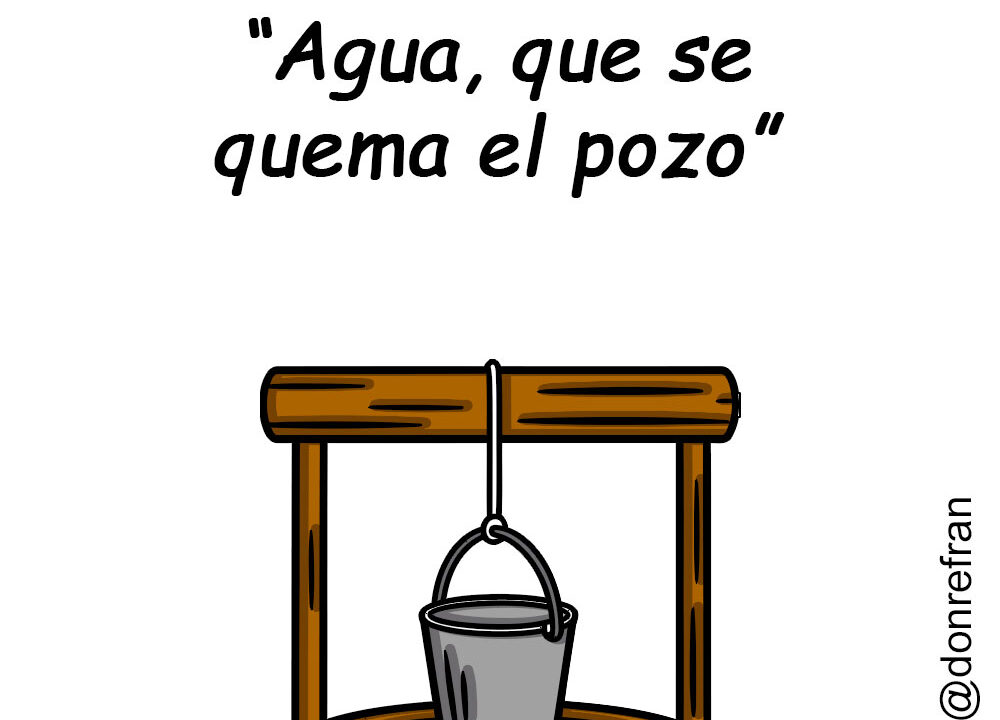 “Agua, que se  quema el pozo”