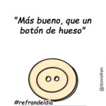 “Más bueno, que un botón de hueso”