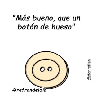 “Más bueno, que un botón de hueso”
