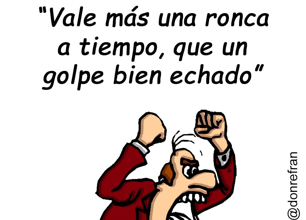 “Vale más una ronca a tiempo, que un golpe bien echado”