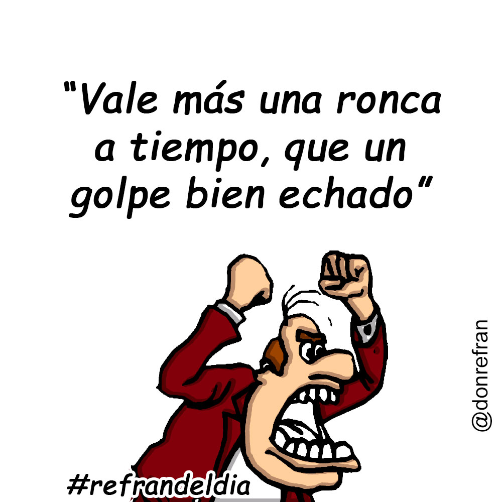 “Vale más una ronca a tiempo, que un golpe bien echado”