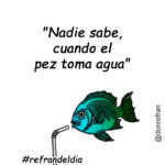 "Nadie sabe, cuando el pez toma agua"