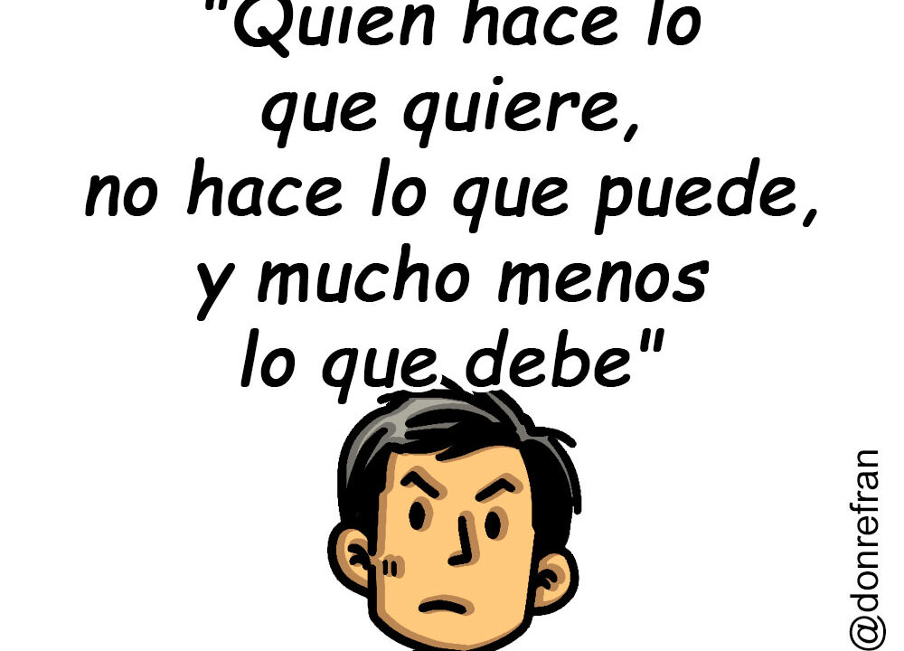 "Quien hace lo que quiere, no hace lo que puede, y mucho menos lo que debe"