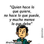 "Quien hace lo que quiere, no hace lo que puede, y mucho menos lo que debe"