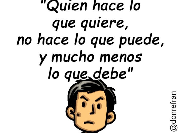 "Quien hace lo que quiere, no hace lo que puede, y mucho menos lo que debe"