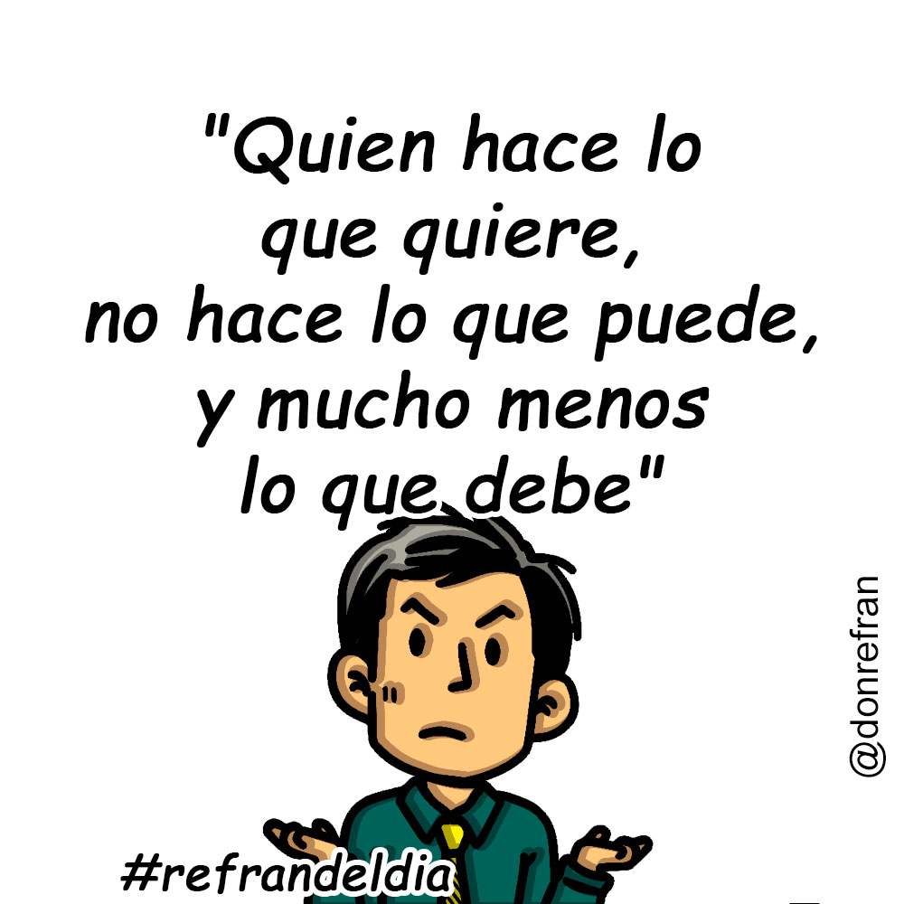 "Quien hace lo que quiere, no hace lo que puede, y mucho menos lo que debe"