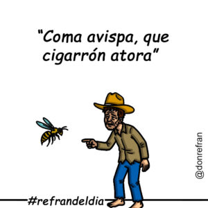 “Coma avispa, que cigarrón atora” 