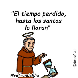 "El tiempo perdido, hasta los santos lo lloran" 