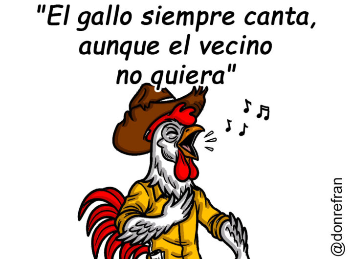 "El gallo siempre canta, aunque el vecino no quiera" 