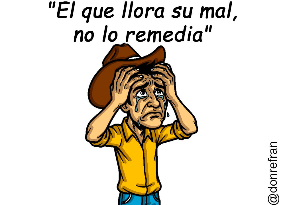 "El que llora su mal, no lo remedia"