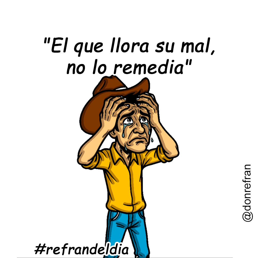 "El que llora su mal, no lo remedia"