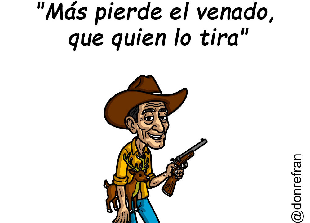 "Más pierde el venado que quien lo tira"