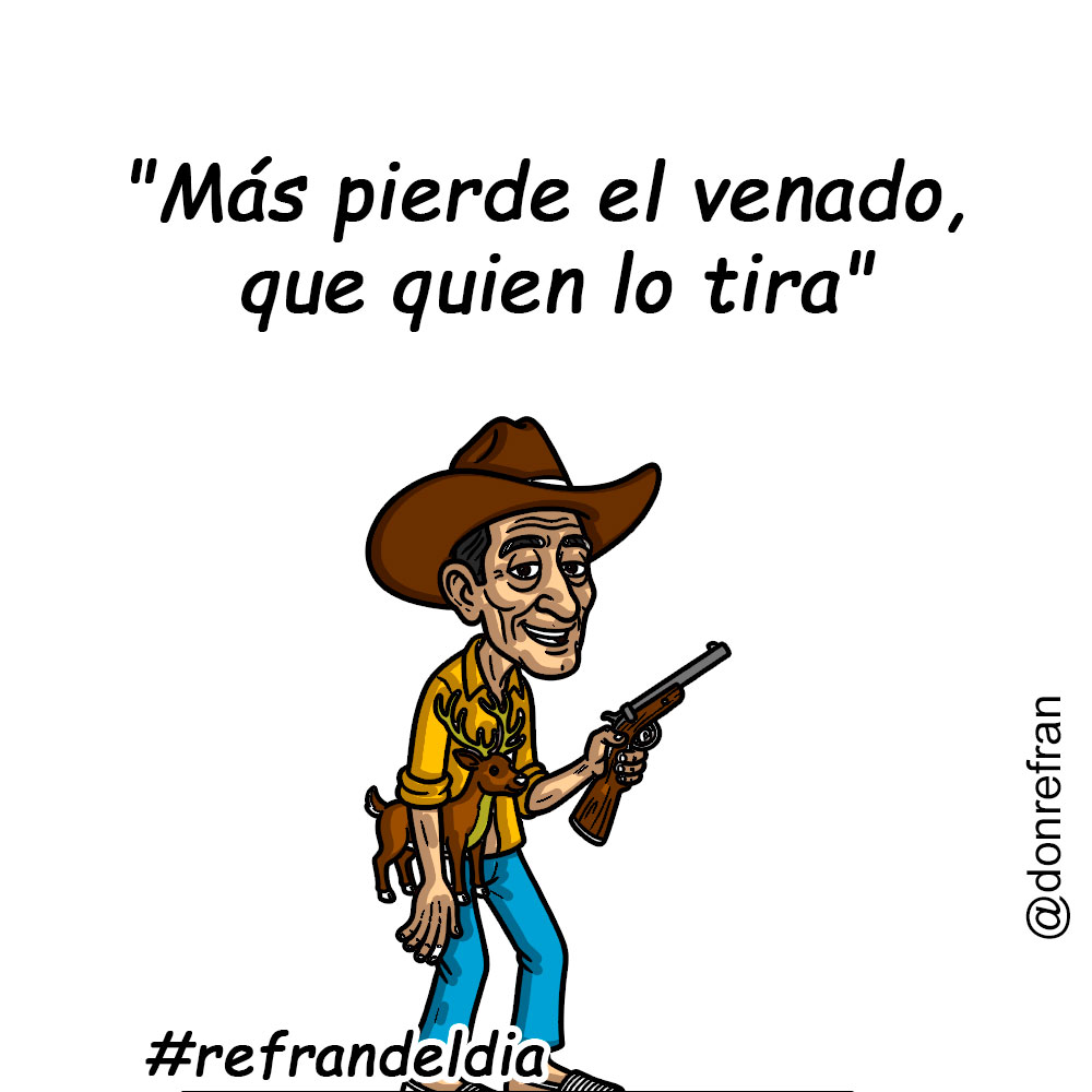 "Más pierde el venado que quien lo tira"
