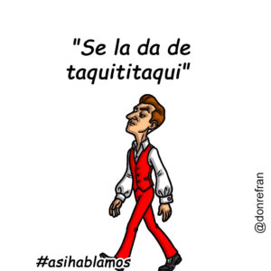 "Se la da de taquititaqui" 