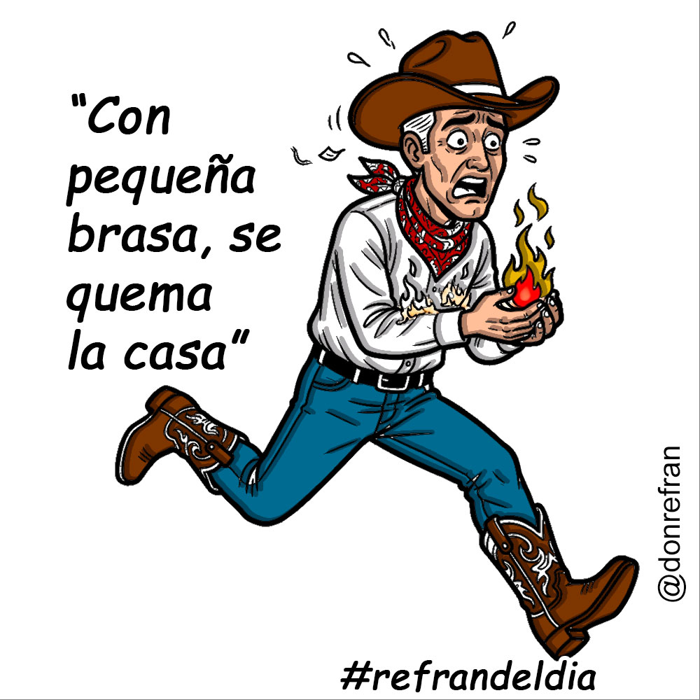 “Con pequeña brasa, se quema la casa” 