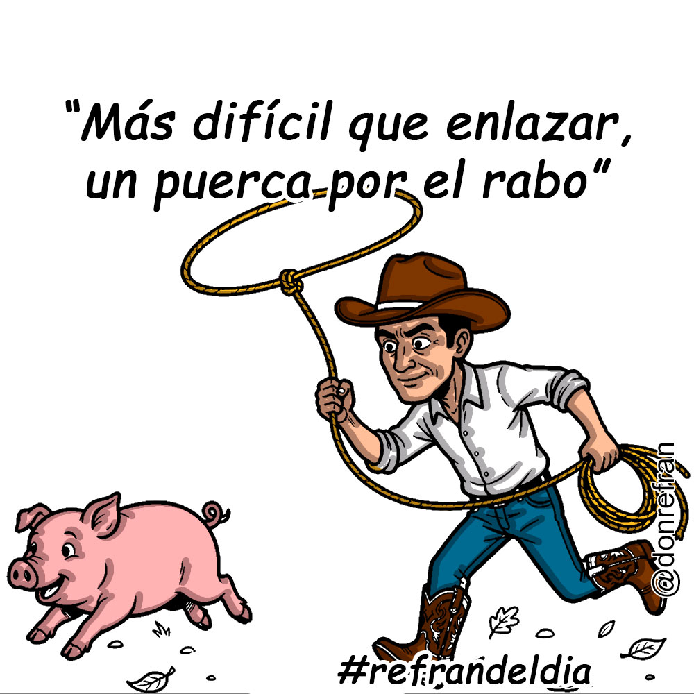 “Más difícil que enlazar un puerca por el rabo”