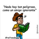 “Nada hay tan peligroso, como un amigo ignorante” Este refrán nos recuerda que las buenas intenciones no bastan. Una persona puede querernos mucho y actuar desde el afecto sincero, pero si no posee el conocimiento, la prudencia o la capacidad técnica necesaria, sus consejos o acciones pueden causarnos más daño que un propio adversario. Aprende más en https://www.soydonrefran.com/